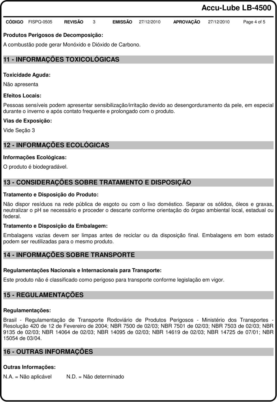 inverno e após contato frequente e prolongado com o produto. Vias de Exposição: Vide Seção 3 12 - INFORMAÇÕES ECOLÓGICAS Informações Ecológicas: O produto é biodegradável.