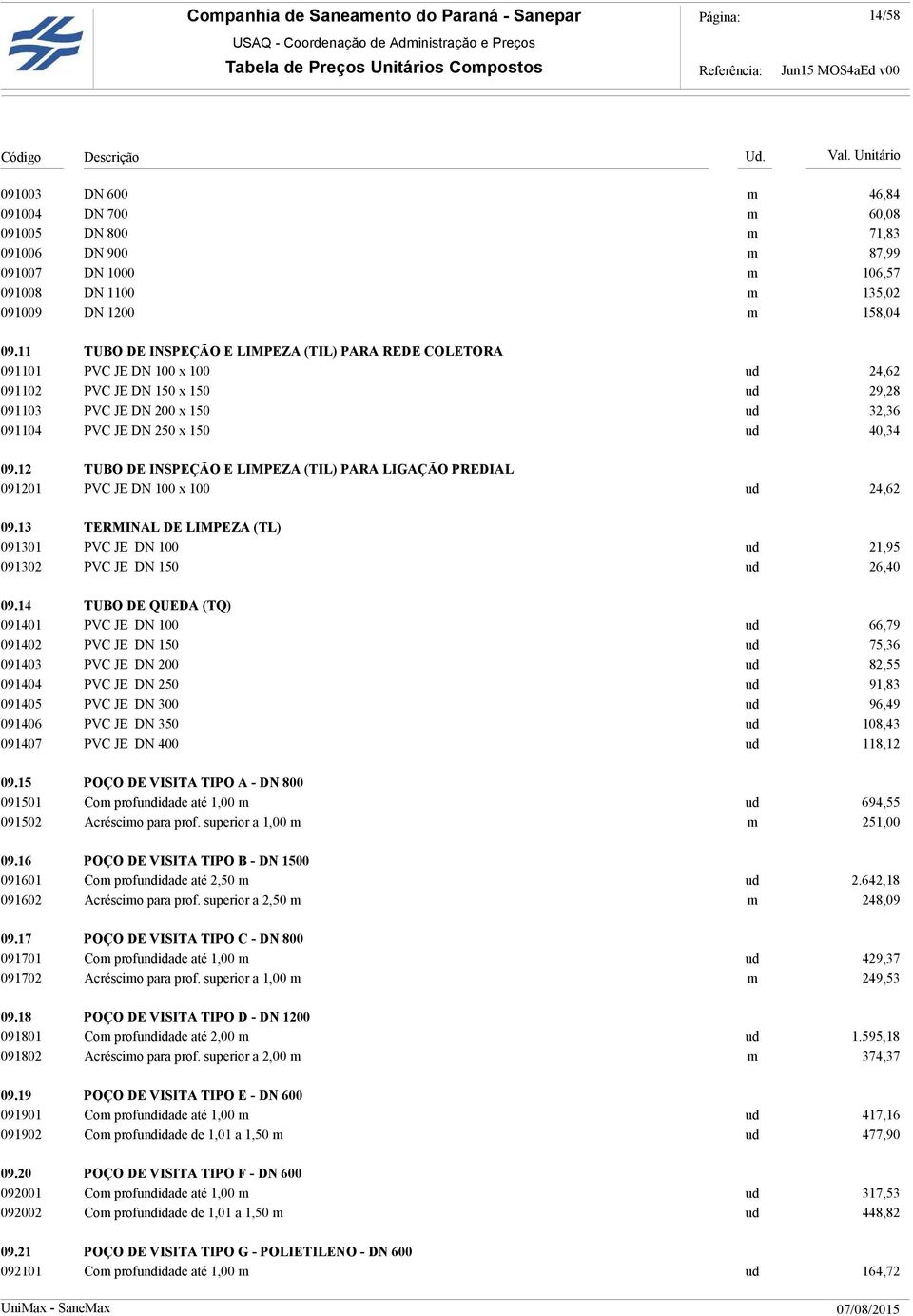 09.12 TUBO DE INSPEÇÃO E LIMPEZA (TIL) PARA LIGAÇÃO PREDIAL 091201 PVC JE DN 100 x 100 ud 24,62 09.13 TERMINAL DE LIMPEZA (TL) 091301 PVC JE DN 100 ud 21,95 091302 PVC JE DN 150 ud 26,40 09.