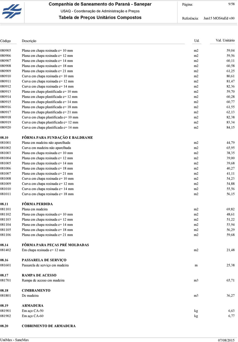 82,36 080913 Plana em chapa plastificada e= 10 mm m2 59,70 080914 Plana em chapa plastificada e= 12 mm m2 60,28 080915 Plana em chapa plastificada e= 14 mm m2 60,77 080916 Plana em chapa plastificada