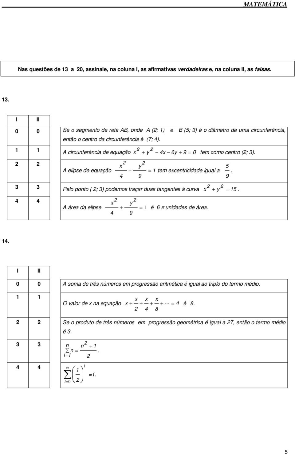 9 Pelo ponto ( ; ) podemos traçar duas tangentes à curva x + y = 15. 4 4 x y A área da elipse + = 1 4 9 é 6 π unidades de área. 14.