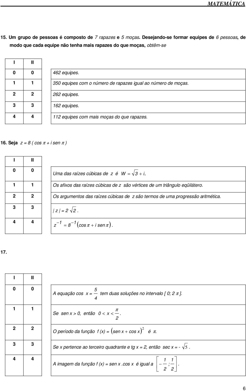 1 1 Os afixos das raízes cúbicas de z são vértices de um triângulo eqüilátero. Os argumentos das raízes cúbicas de z são termos de uma progressão aritmética. 4 4 z =. ( cos π i sen π) 1 1 z = 8 +. 17.