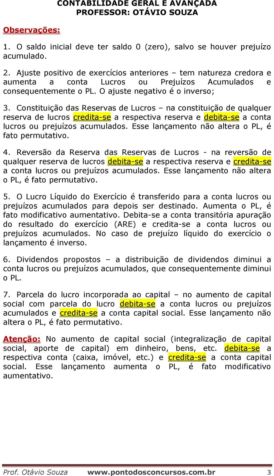 Constituição das Reservas de Lucros na constituição de qualquer reserva de lucros credita-se a respectiva reserva e debita-se a conta lucros ou prejuízos acumulados.