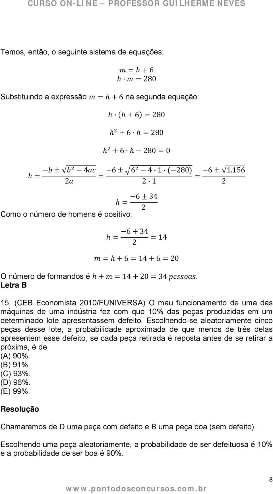 (CEB Economista 2010/FUNIVERSA) O mau funcionamento de uma das máquinas de uma indústria fez com que 10% das peças produzidas em um determinado lote apresentassem defeito.