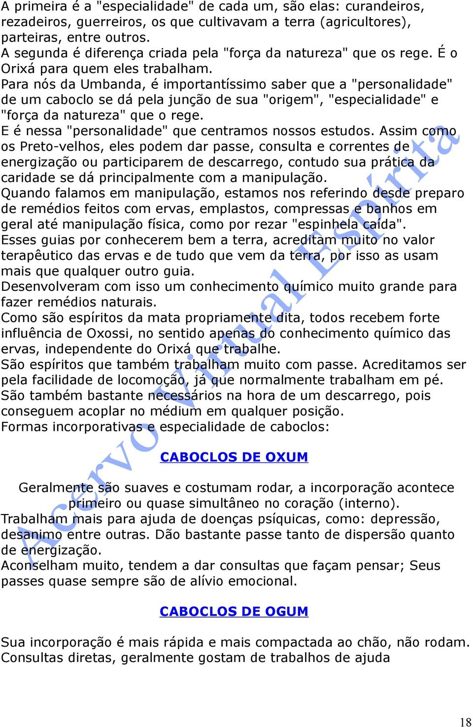 Para nós da Umbanda, é importantíssimo saber que a "personalidade" de um caboclo se dá pela junção de sua "origem", "especialidade" e "força da natureza" que o rege.