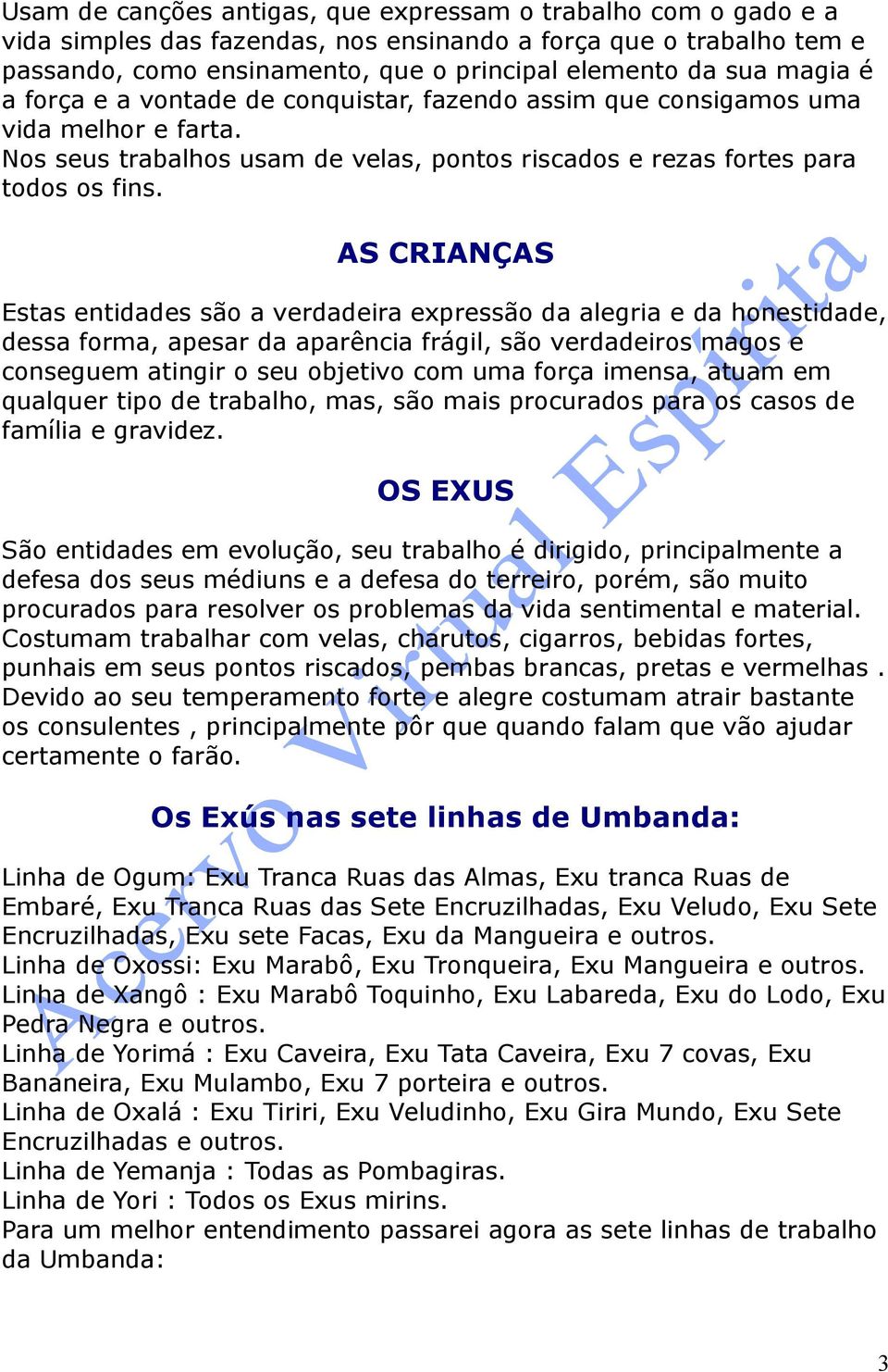 AS CRIANÇAS Estas entidades são a verdadeira expressão da alegria e da honestidade, dessa forma, apesar da aparência frágil, são verdadeiros magos e conseguem atingir o seu objetivo com uma força