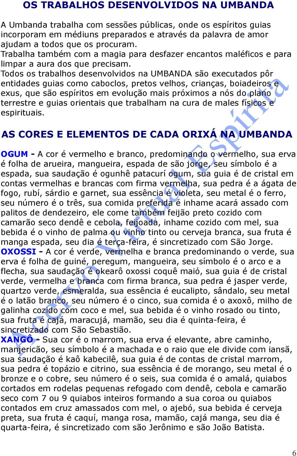 Todos os trabalhos desenvolvidos na UMBANDA são executados pôr entidades guias como caboclos, pretos velhos, crianças, boiadeiros e exus, que são espíritos em evolução mais próximos a nós do plano