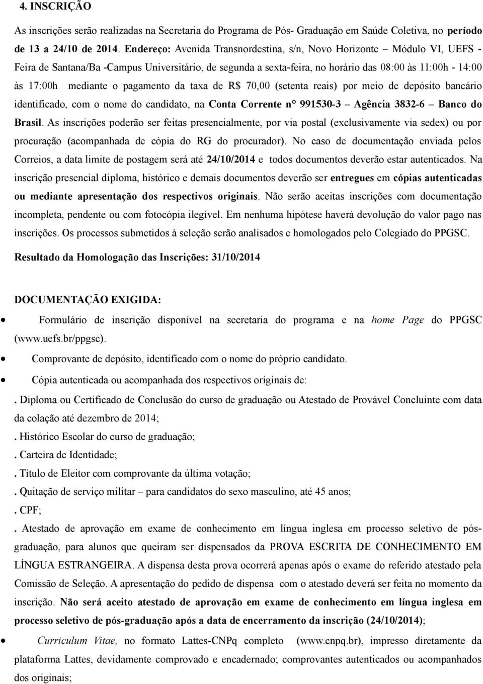 o pagamento da taxa de R$ 70,00 (setenta reais) por meio de depósito bancário identificado, com o nome do candidato, na Conta Corrente n 991530-3 Agência 3832-6 Banco do Brasil.