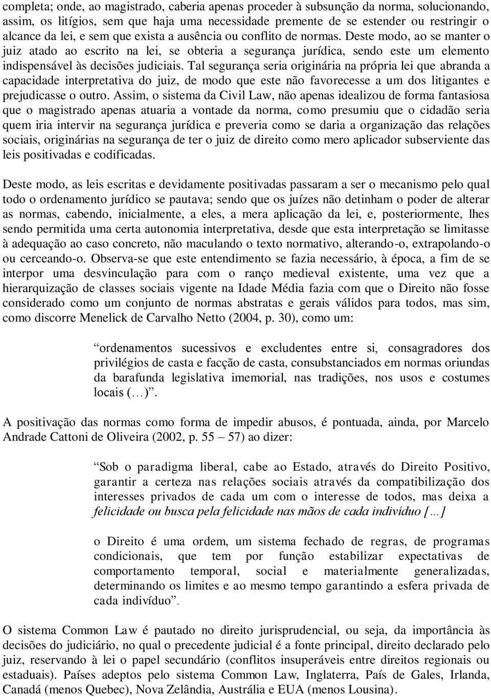 Tal segurança seria originária na própria lei que abranda a capacidade interpretativa do juiz, de modo que este não favorecesse a um dos litigantes e prejudicasse o outro.