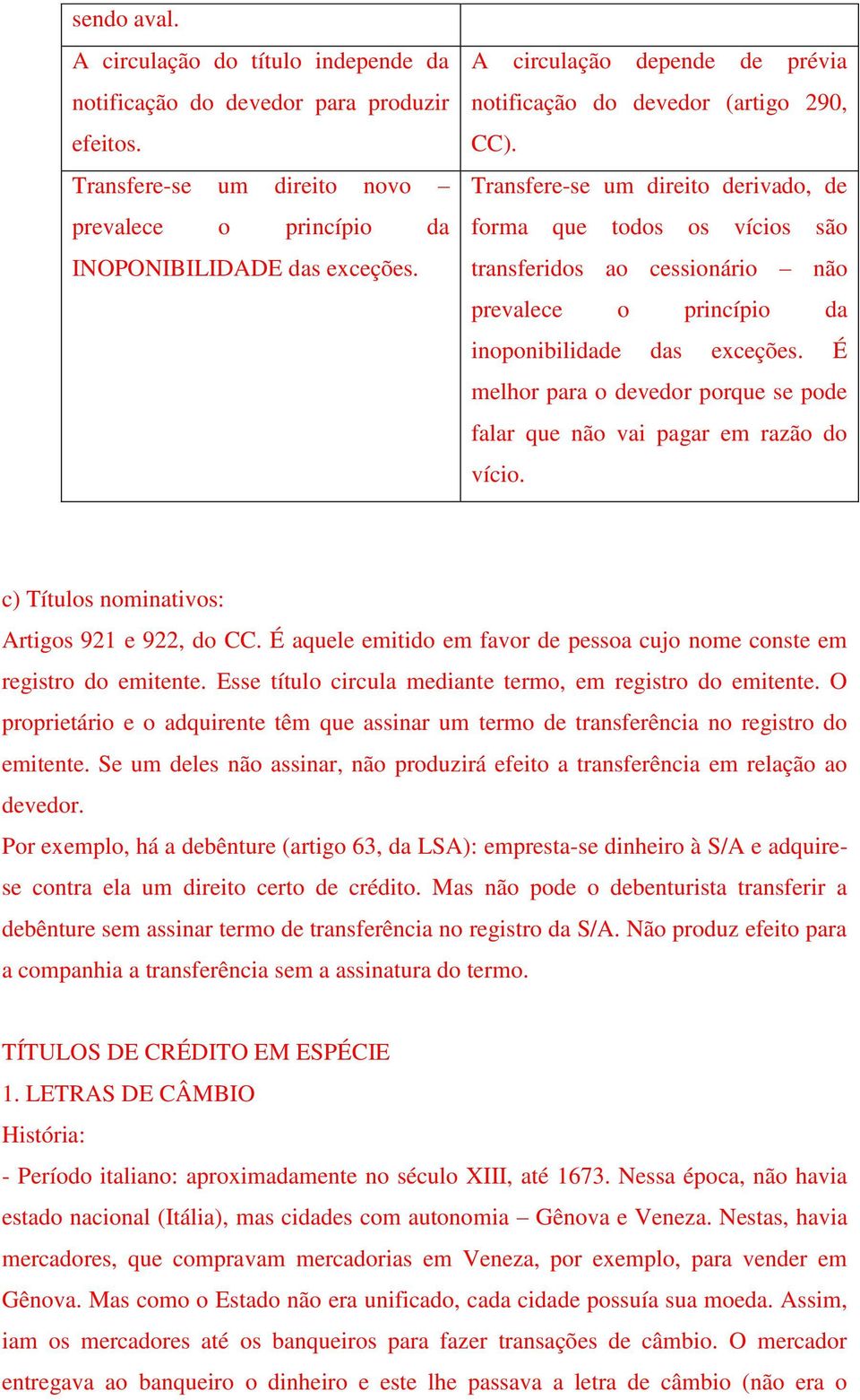 Transfere-se um direito derivado, de forma que todos os vícios são transferidos ao cessionário não prevalece o princípio da inoponibilidade das exceções.