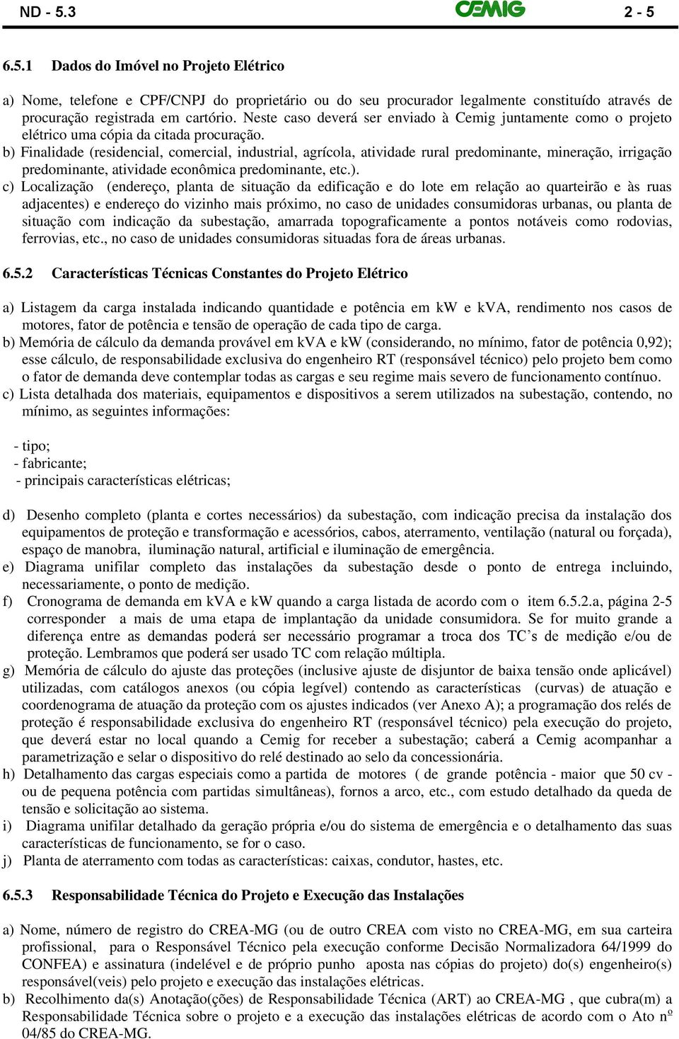 b) Finalidade (residencial, comercial, industrial, agrícola, atividade rural predominante, mineração, irrigação predominante, atividade econômica predominante, etc.). c) Localização (endereço, planta