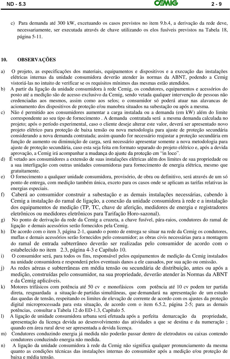 OBSERVAÇÕES a) O projeto, as especificações dos materiais, equipamentos e dispositivos e a execução das instalações elétricas internas da unidade consumidora deverão atender às normas da ABNT,