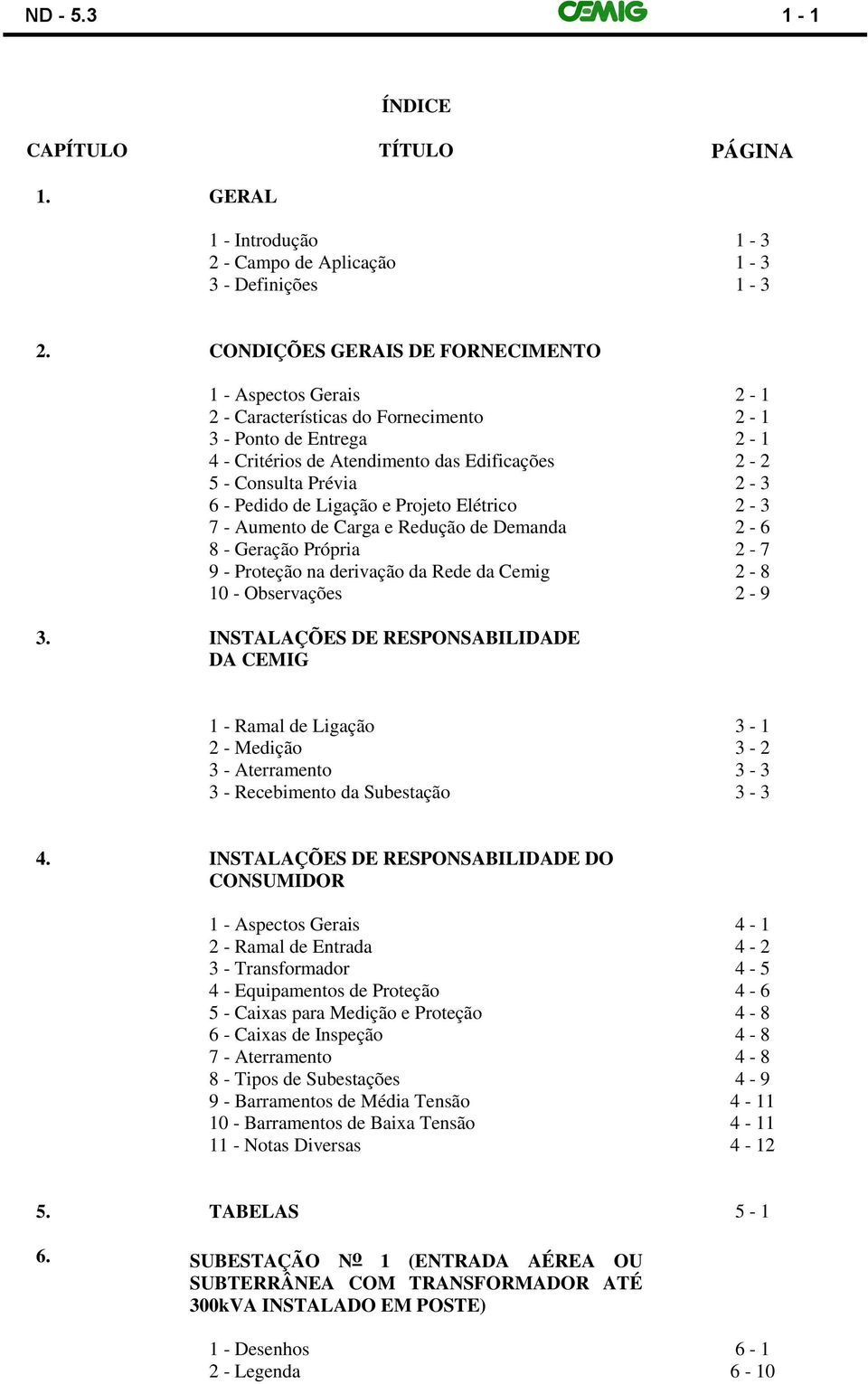 Pedido de Ligação e Projeto Elétrico 2-3 7 - Aumento de Carga e Redução de Demanda 2-6 8 - Geração Própria 2-7 9 - Proteção na derivação da Rede da Cemig 2-8 10 - Observações 2-9 3.