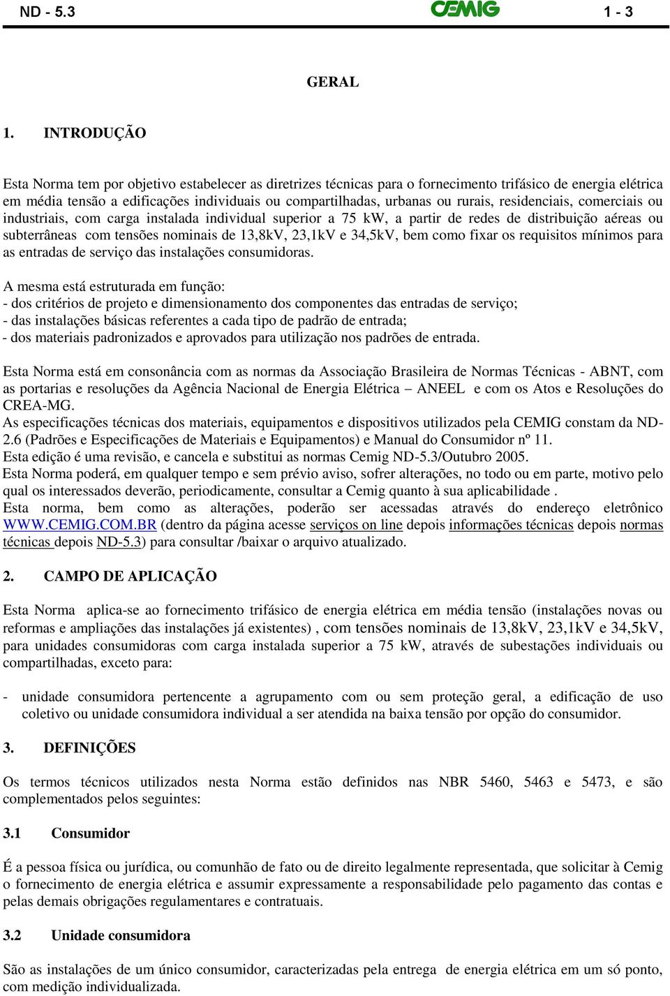 rurais, residenciais, comerciais ou industriais, com carga instalada individual superior a 75 kw, a partir de redes de distribuição aéreas ou subterrâneas com tensões nominais de 13,8kV, 23,1kV e