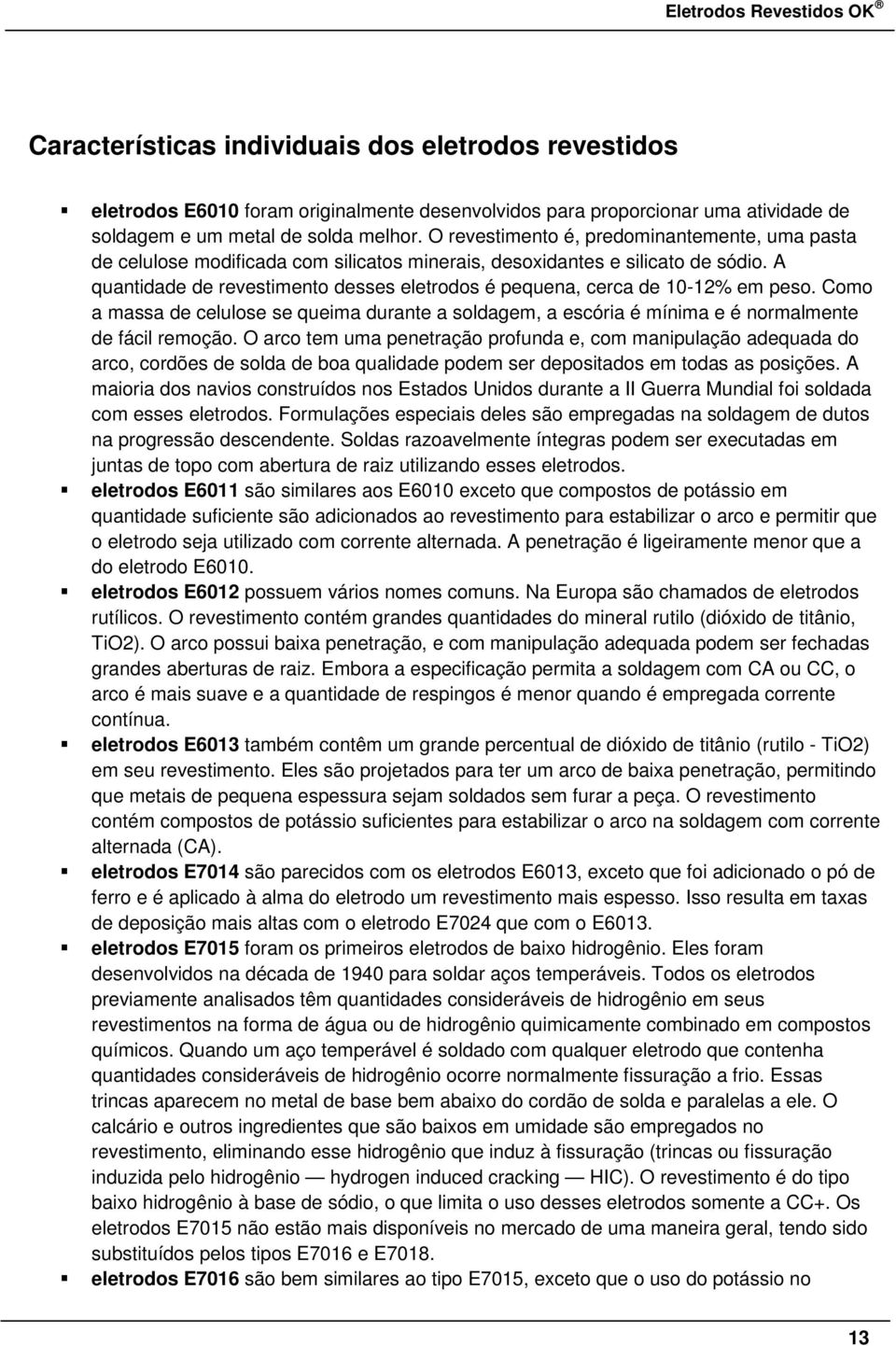 A quantidade de revestimento desses eletrodos é pequena, cerca de 10-12% em peso. Como a massa de celulose se queima durante a soldagem, a escória é mínima e é normalmente de fácil remoção.