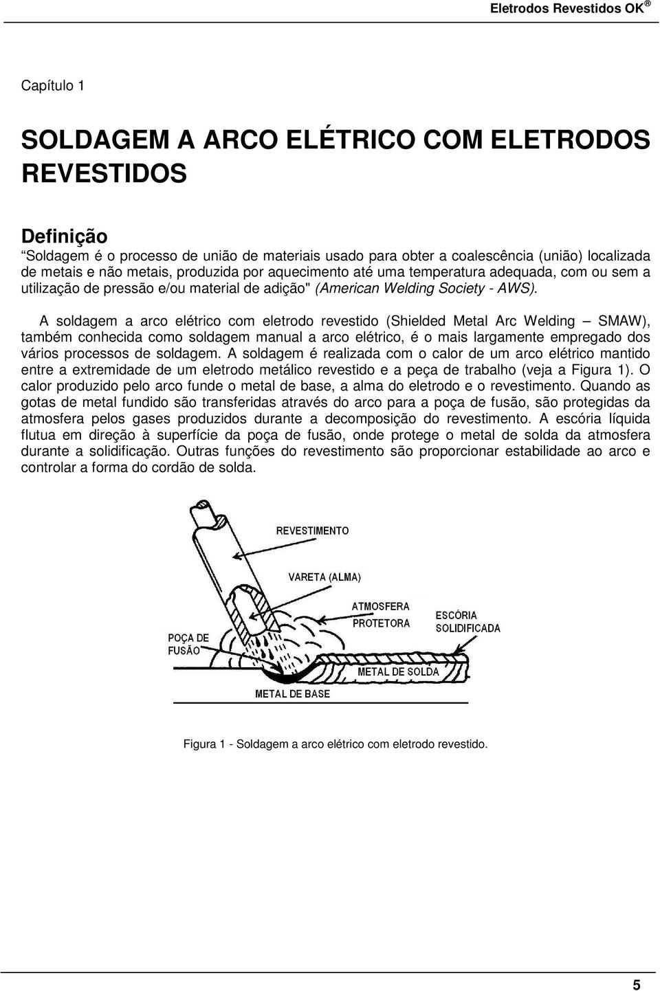 A soldagem a arco elétrico com eletrodo revestido (Shielded Metal Arc Welding SMAW), também conhecida como soldagem manual a arco elétrico, é o mais largamente empregado dos vários processos de