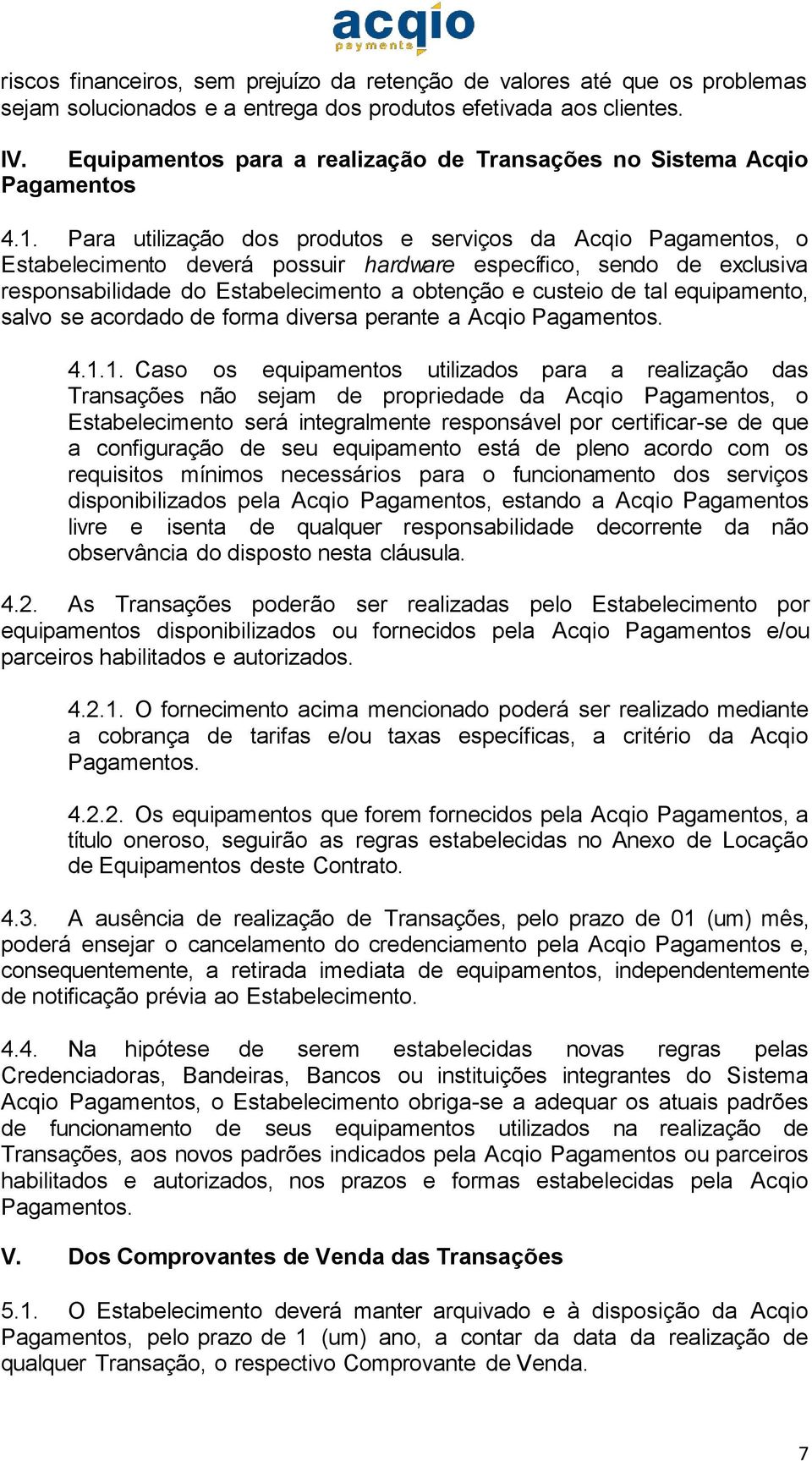 Para utilização dos produtos e serviços da Acqio Pagamentos, o Estabelecimento deverá possuir hardware específico, sendo de exclusiva responsabilidade do Estabelecimento a obtenção e custeio de tal