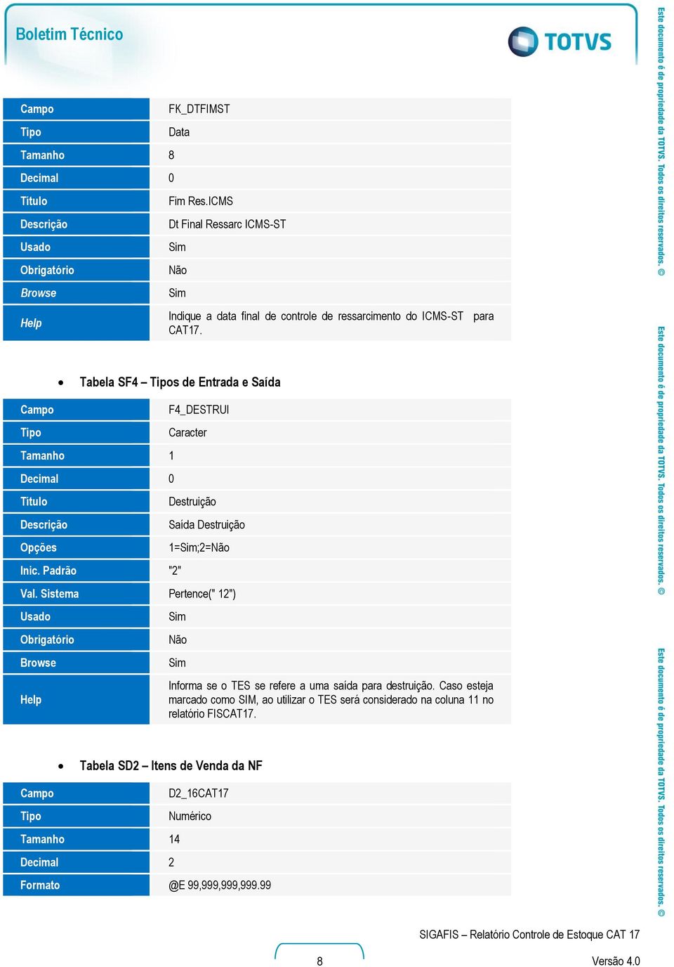 para Tabela SF4 s de Entrada e Saída Campo Tamanho 1 Decimal 0 Título Opções Inic. Padrão "2" F4_DESTRUI Caracter Destruição Saída Destruição 1=;2=Não Val.