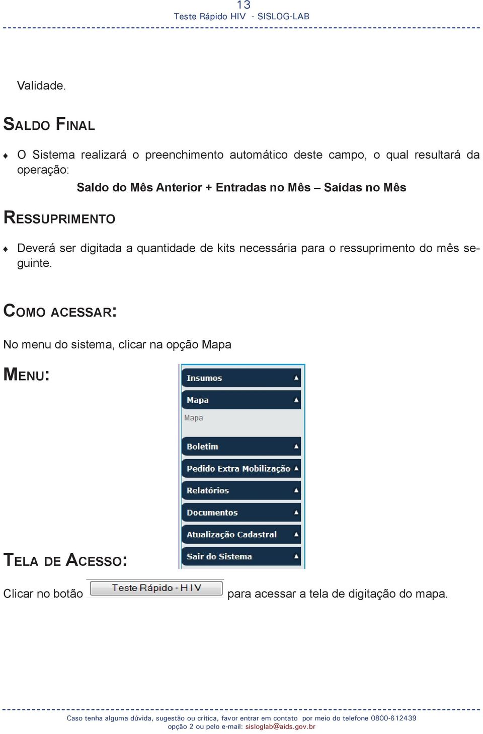 Saldo do Mês Anterior + Entradas no Mês Saídas no Mês Ressuprimento Deverá ser digitada a quantidade