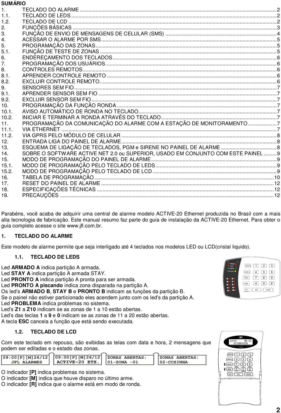 EXCLUIR CONTROLE REMOTO... 6 9. SENSORES SEM FIO... 7 9.1. APRENDER SENSOR SEM FIO... 7 9.2. EXCLUIR SENSOR SEM FIO... 7 10. PROGRAMAÇÃO DA FUNÇÃO RONDA... 7 10.1. AVISO AUTOMÁTICO DE RONDA NO TECLADO.