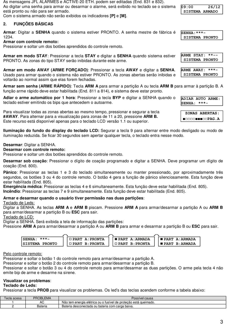 FUNÇÕES BÁSICAS Armar: Digitar a SENHA quando o sistema estiver PRONTO. A senha mestre de fábrica é 1234. Armar com controle remoto: Pressionar e soltar um dos botões aprendidos do controle remoto.