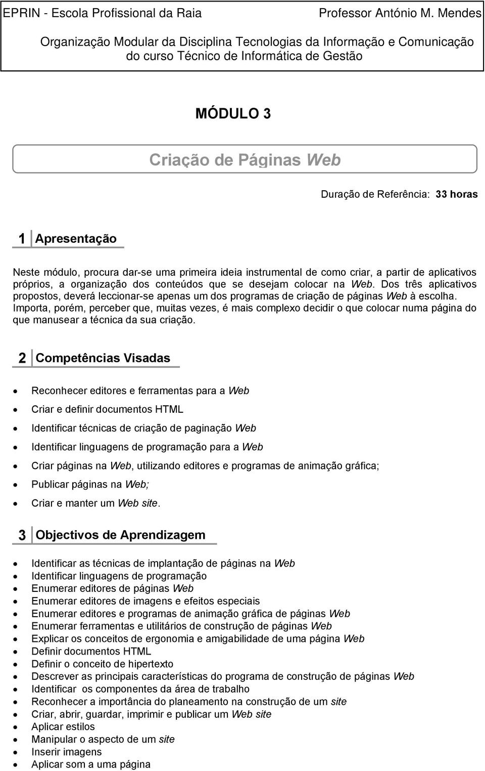 Importa, porém, perceber que, muitas vezes, é mais complexo decidir o que colocar numa página do que manusear a técnica da sua criação.