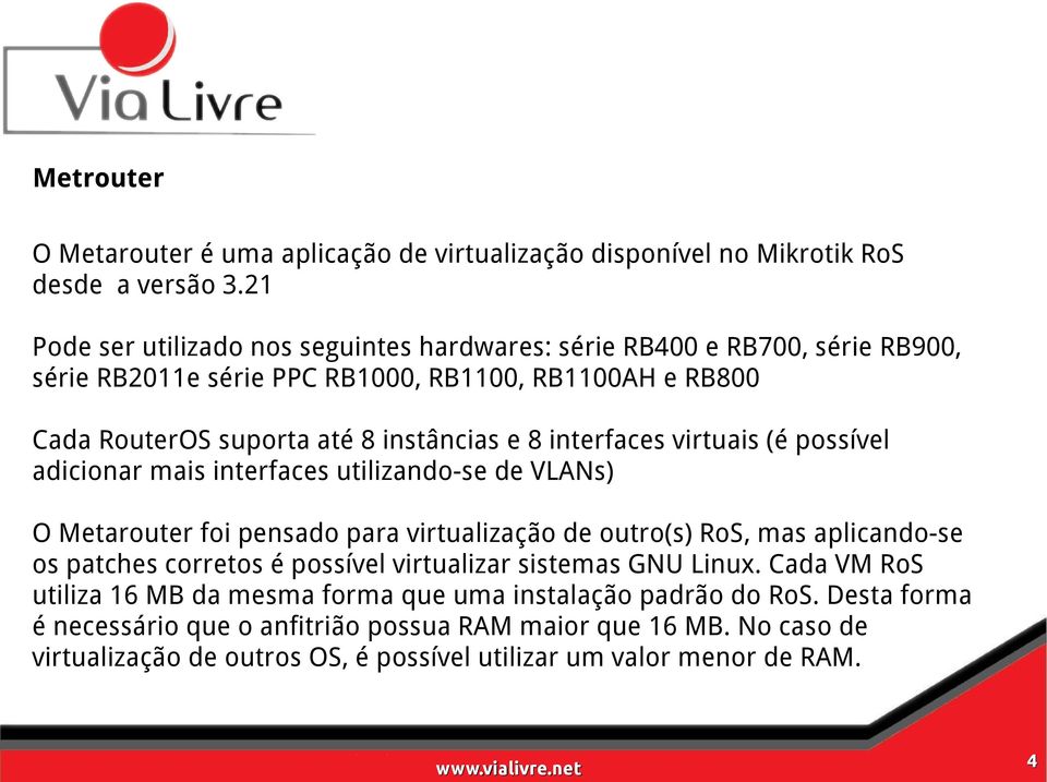 interfaces virtuais (é possível adicionar mais interfaces utilizando-se de VLANs) O Metarouter foi pensado para virtualização de outro(s) RoS, mas aplicando-se os patches corretos é