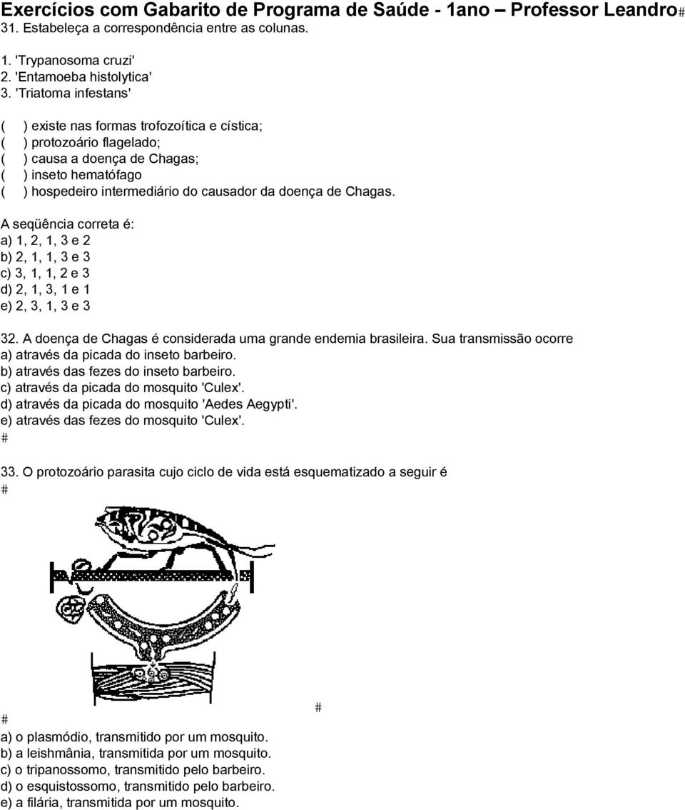 Chagas. A seqüência correta é: a) 1, 2, 1, 3 e 2 b) 2, 1, 1, 3 e 3 c) 3, 1, 1, 2 e 3 d) 2, 1, 3, 1 e 1 e) 2, 3, 1, 3 e 3 32. A doença de Chagas é considerada uma grande endemia brasileira.