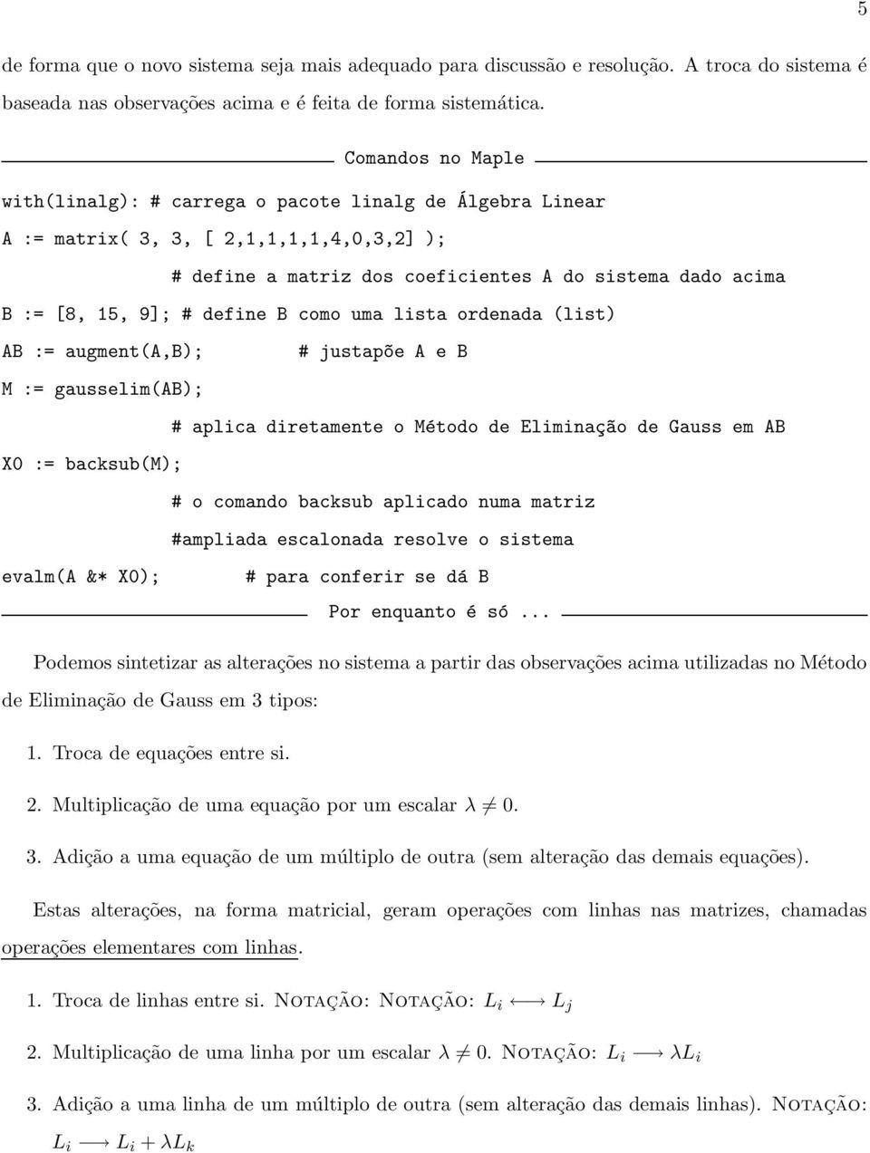 define B como uma lista ordenada (list) AB := augment(a,b); # justap~oe A e B M := gausselim(ab); # aplica diretamente o Método de Eliminaç~ao de Gauss em AB X0 := backsub(m); # o comando backsub