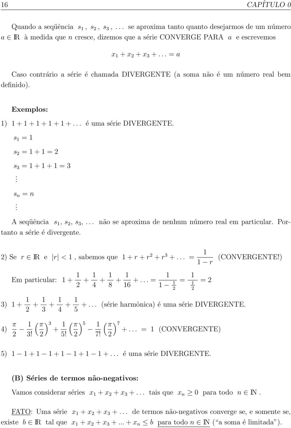 A seqüência s, s, s 3,... não se aproxima de nenhum número real em particular. Portanto a série é divergente. ) Se r IR e r <, sabemos que + r + r + r 3 +... = r (CONVERGENTE!