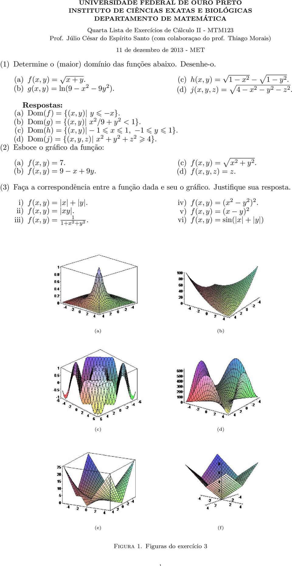 (b) g(x y) = ln(9 x 9y ). (c) h(x y) = 1 x 1 y. (d) j(x y z) = 4 x y z. (a) Dom(f) = {(x y) y x}. (b) Dom(g) = {(x y) x /9 + y < 1}. (c) Dom(h) = {(x y) 1 x 1 1 y 1}.