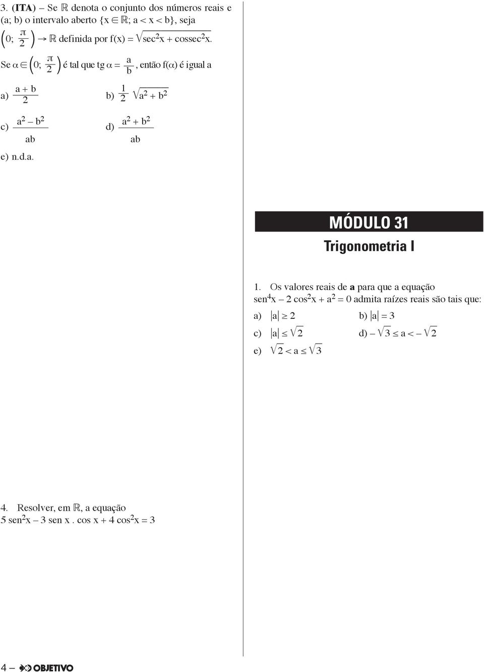 Os valores reais de a para que a equação sen 4 x cos x + a = 0 admita raízes reais são tais que: a) a b) a = 3 c) a