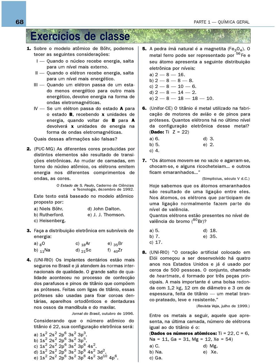 III Quando um elétron passa de um estado menos energético para outro mais energético, devolve energia na forma de ondas eletromagnéticas.