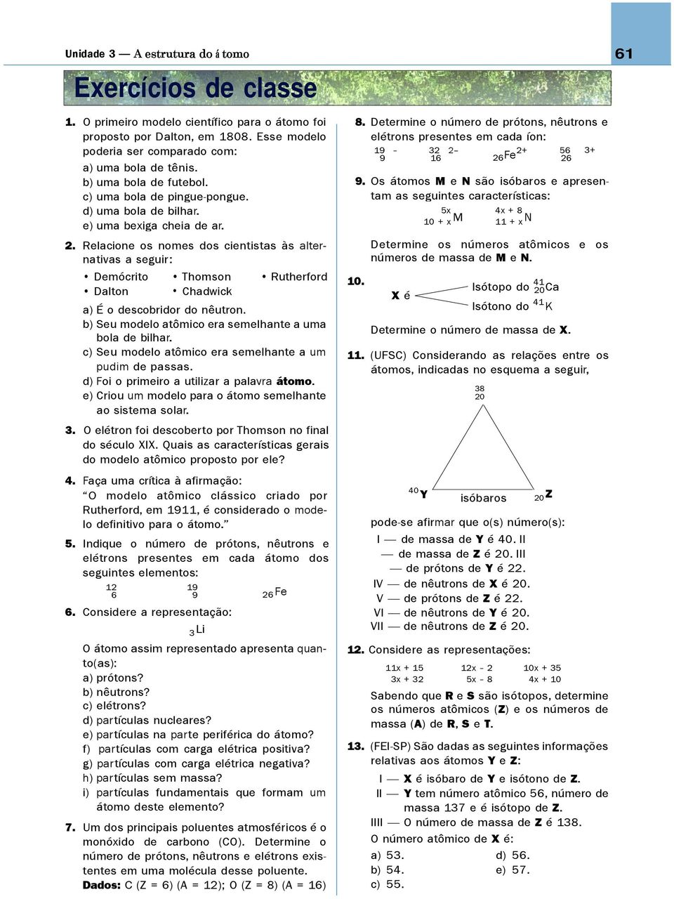 Relacione os nomes dos cientistas às alternativas a seguir: Demócrito Thomson Rutherford Dalton Chadwick a) É o descobridor do nêutron. b) Seu modelo atômico era semelhante a uma bola de bilhar.