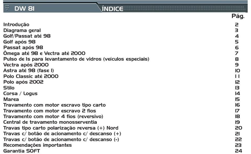 escravo 2 fios Travamento com motor 4 fios (reversivo) Central de travamento monosserventia Travas tipo carto polarização reversa (+) Nord Travas c/ botão de