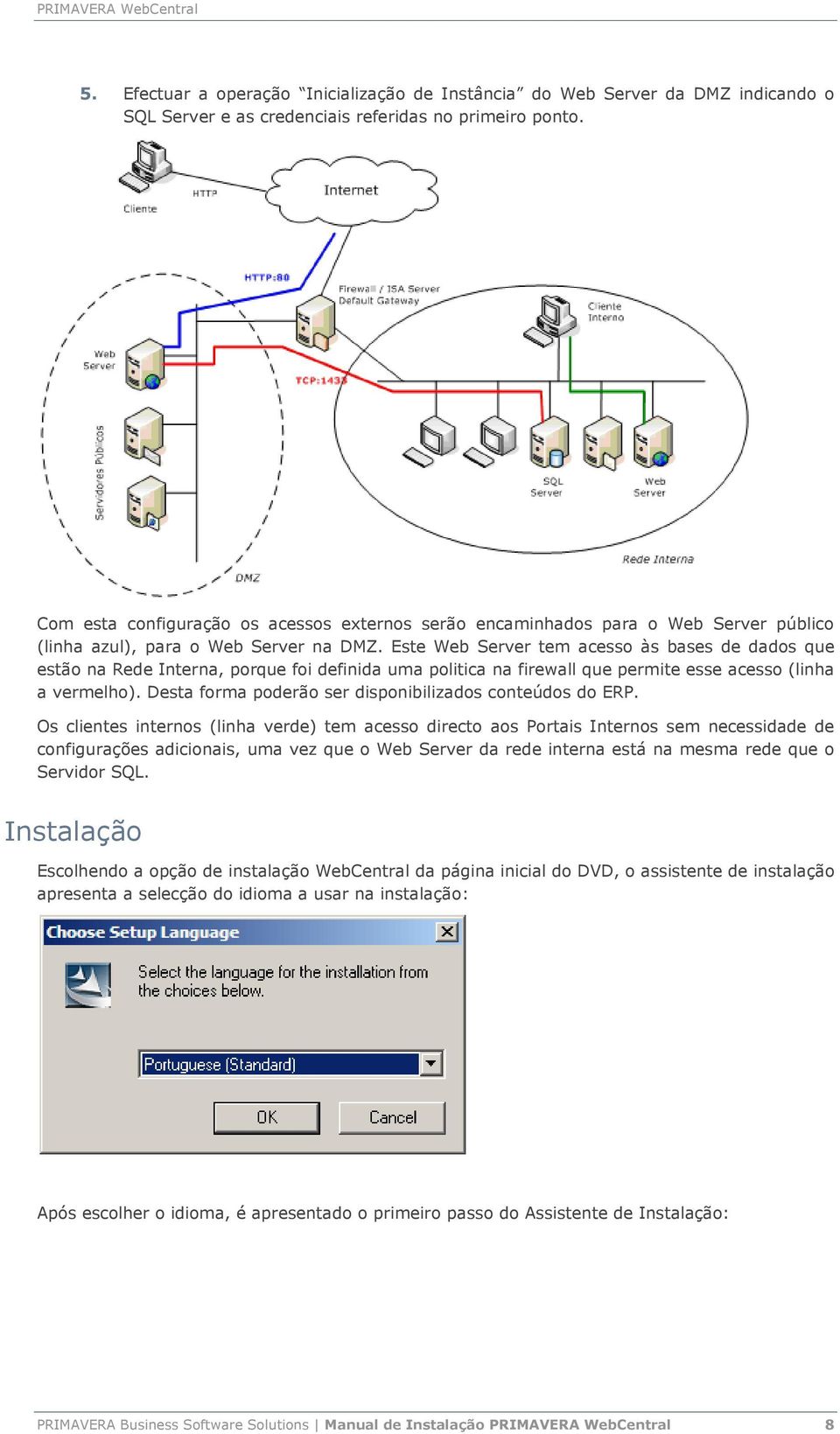 Este Web Server tem acesso às bases de dados que estão na Rede Interna, porque foi definida uma politica na firewall que permite esse acesso (linha a vermelho).