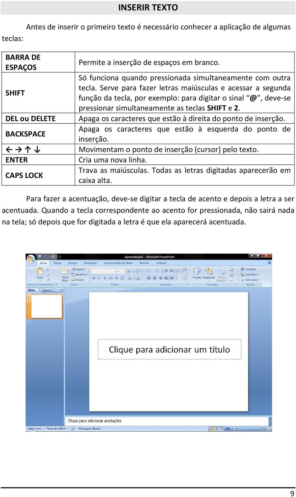 Serve para fazer letras maiúsculas e acessar a segunda função da tecla, por exemplo: para digitar o sinal @, deve-se pressionar simultaneamente as teclas SHIFT e 2.