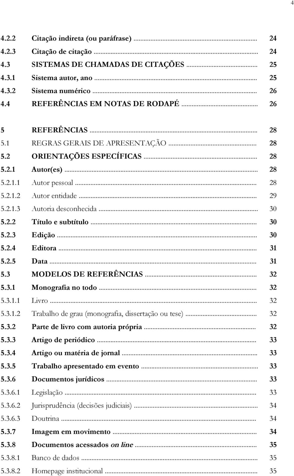 .. 29 5.2.1.3 Autoria desconhecida... 30 5.2.2 Título e subtítulo... 30 5.2.3 Edição... 30 5.2.4 Editora... 31 5.2.5 Data... 31 5.3 MODELOS DE REFERÊNCIAS... 32 5.3.1 Monografia no todo... 32 5.3.1.1 Livro.