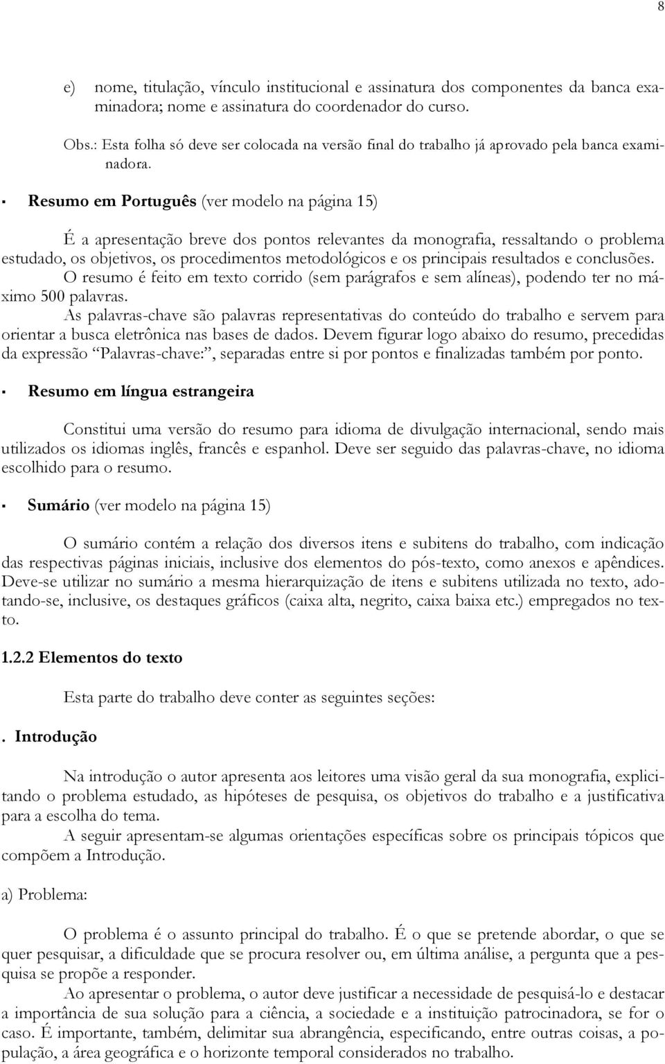 Resumo em Português (ver modelo na página 15) É a apresentação breve dos pontos relevantes da monografia, ressaltando o problema estudado, os objetivos, os procedimentos metodológicos e os principais