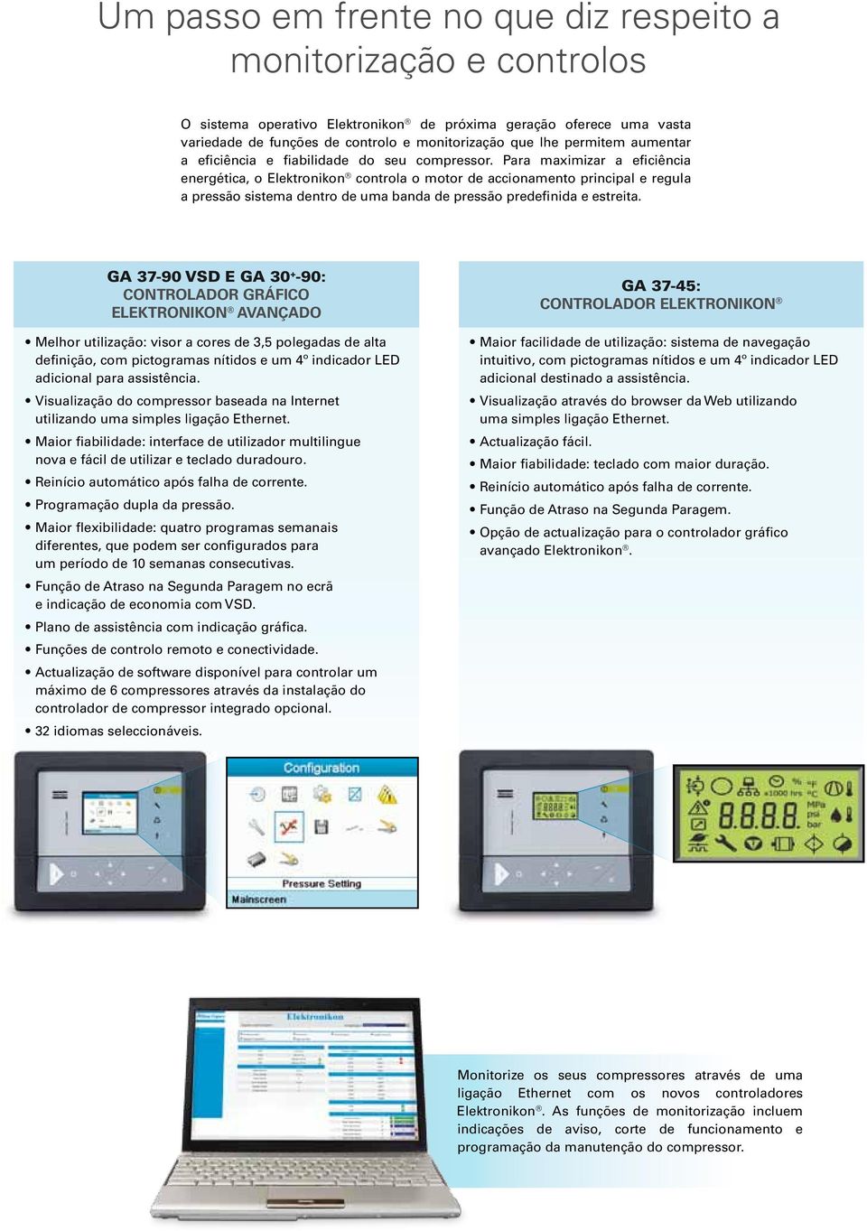 Para maximizar a eficiência energética, o Elektronikon controla o motor de accionamento principal e regula a pressão sistema dentro de uma banda de pressão predefinida e estreita.