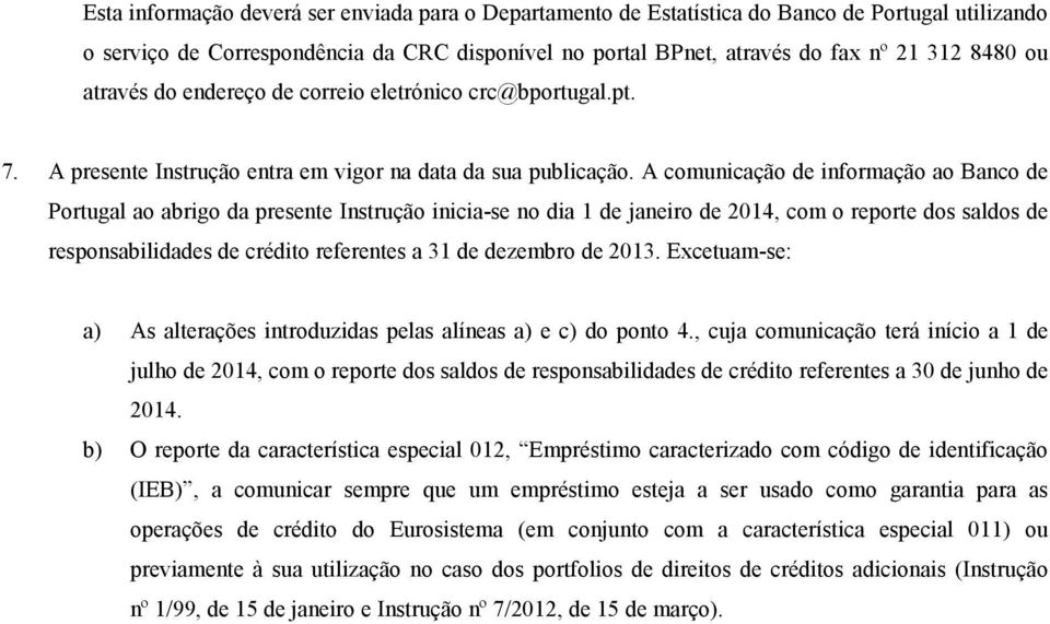 A comunicação de informação ao Banco de Portugal ao abrigo da presente Instrução inicia-se no dia 1 de janeiro de 2014, com o reporte dos saldos de responsabilidades de crédito referentes a 31 de