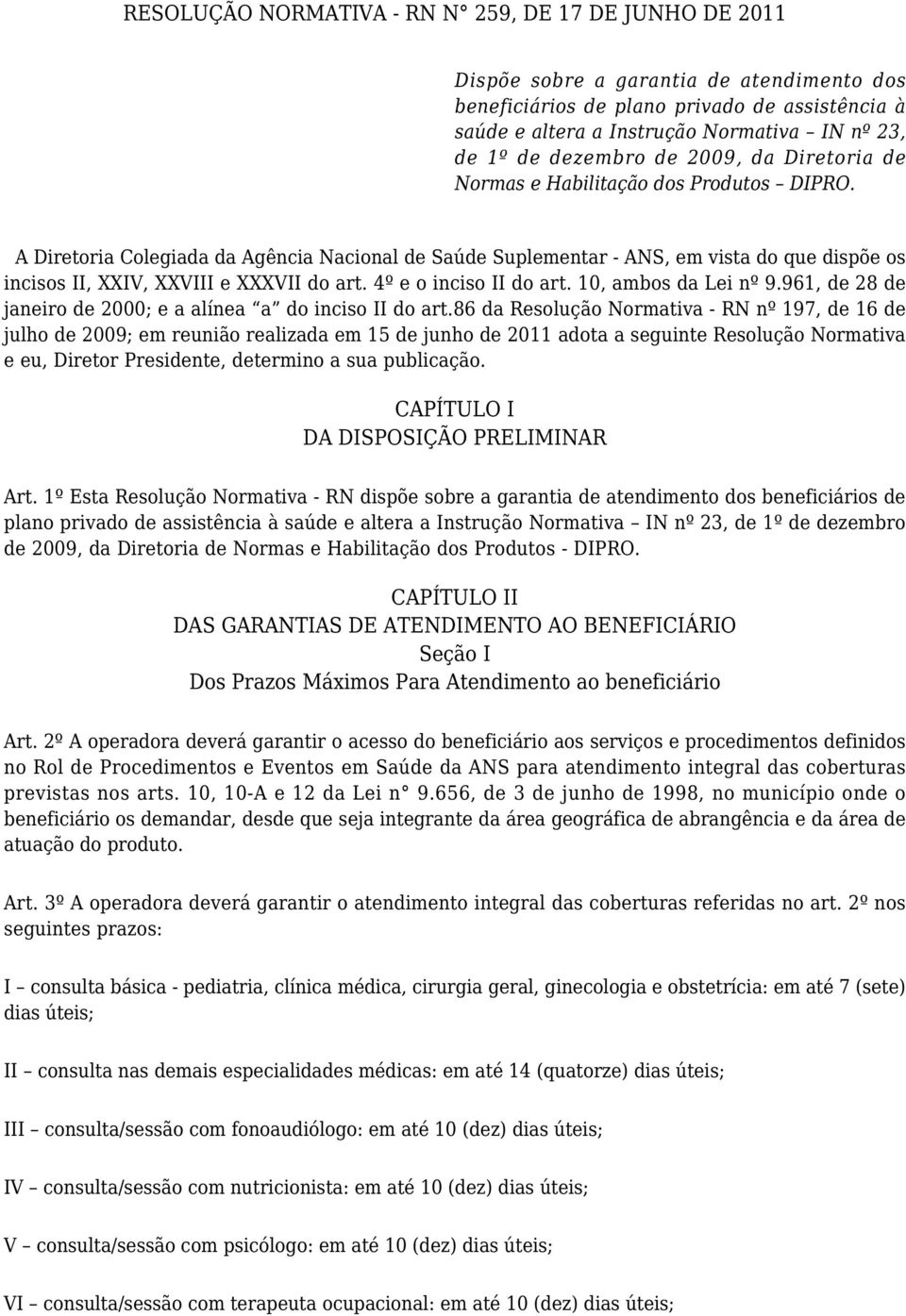 A Diretoria Colegiada da Agência Nacional de Saúde Suplementar - ANS, em vista do que dispõe os incisos II, XXIV, XXVIII e XXXVII do art. 4º e o inciso II do art. 10, ambos da Lei nº 9.