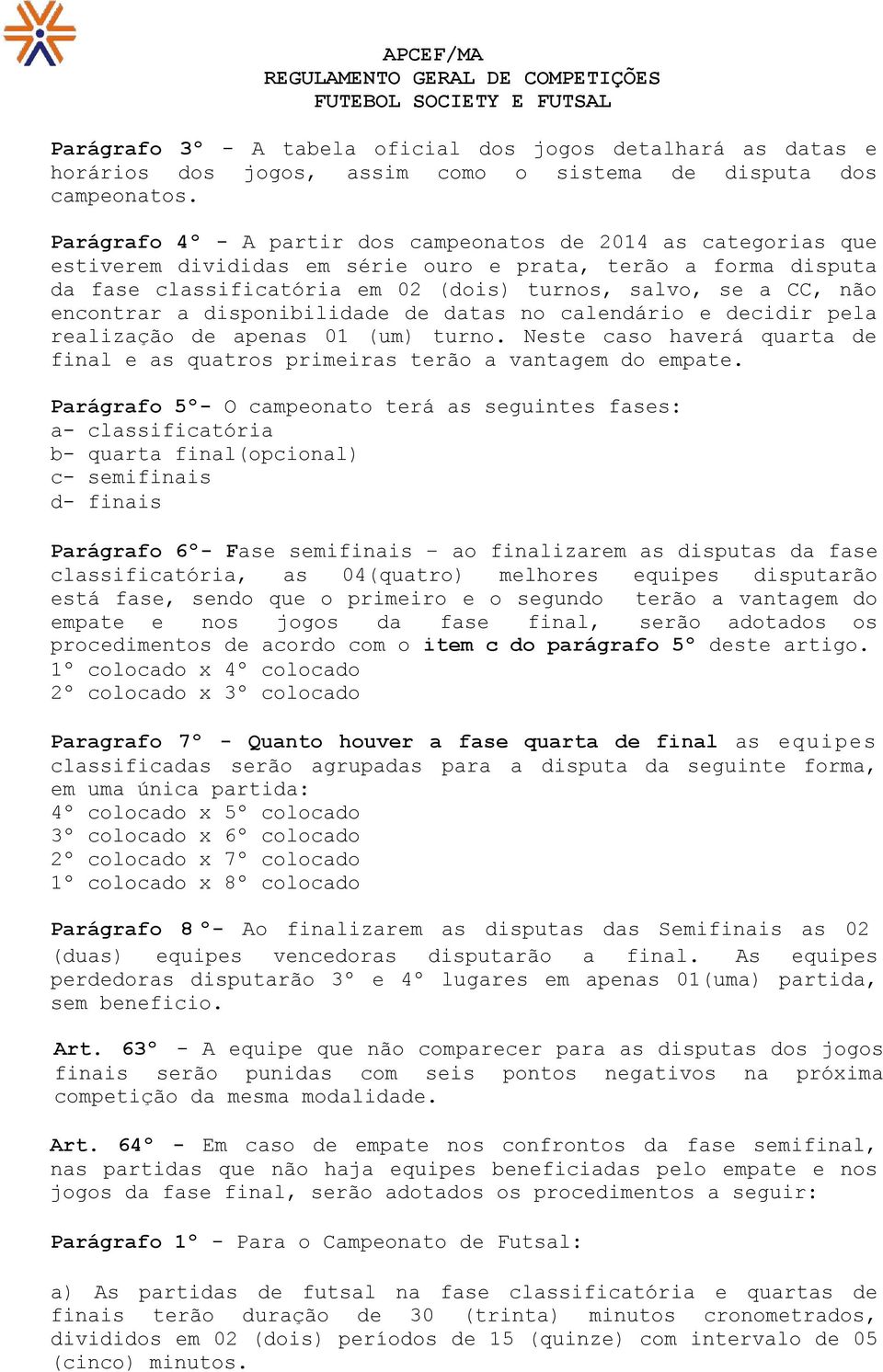 encontrar a disponibilidade de datas no calendário e decidir pela realização de apenas 01 (um) turno. Neste caso haverá quarta de final e as quatros primeiras terão a vantagem do empate.