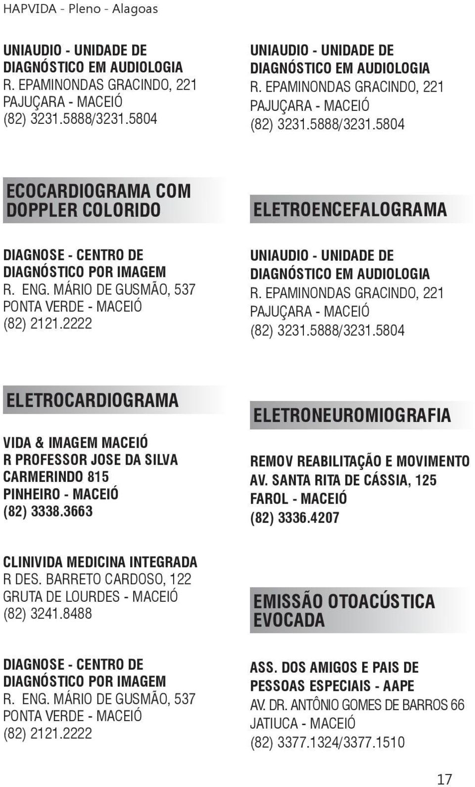 MÁRIO DE GUSMÃO, 537 PONTA VERDE - MACEIÓ (82) 2121.2222 ELETROENCEFALOGRAMA UNIAUDIO - UNIDADE DE DIAGNÓSTICO EM AUDIOLOGIA R. EPAMINONDAS GRACINDO, 221 PAJUÇARA - MACEIÓ (82) 3231.5888/3231.