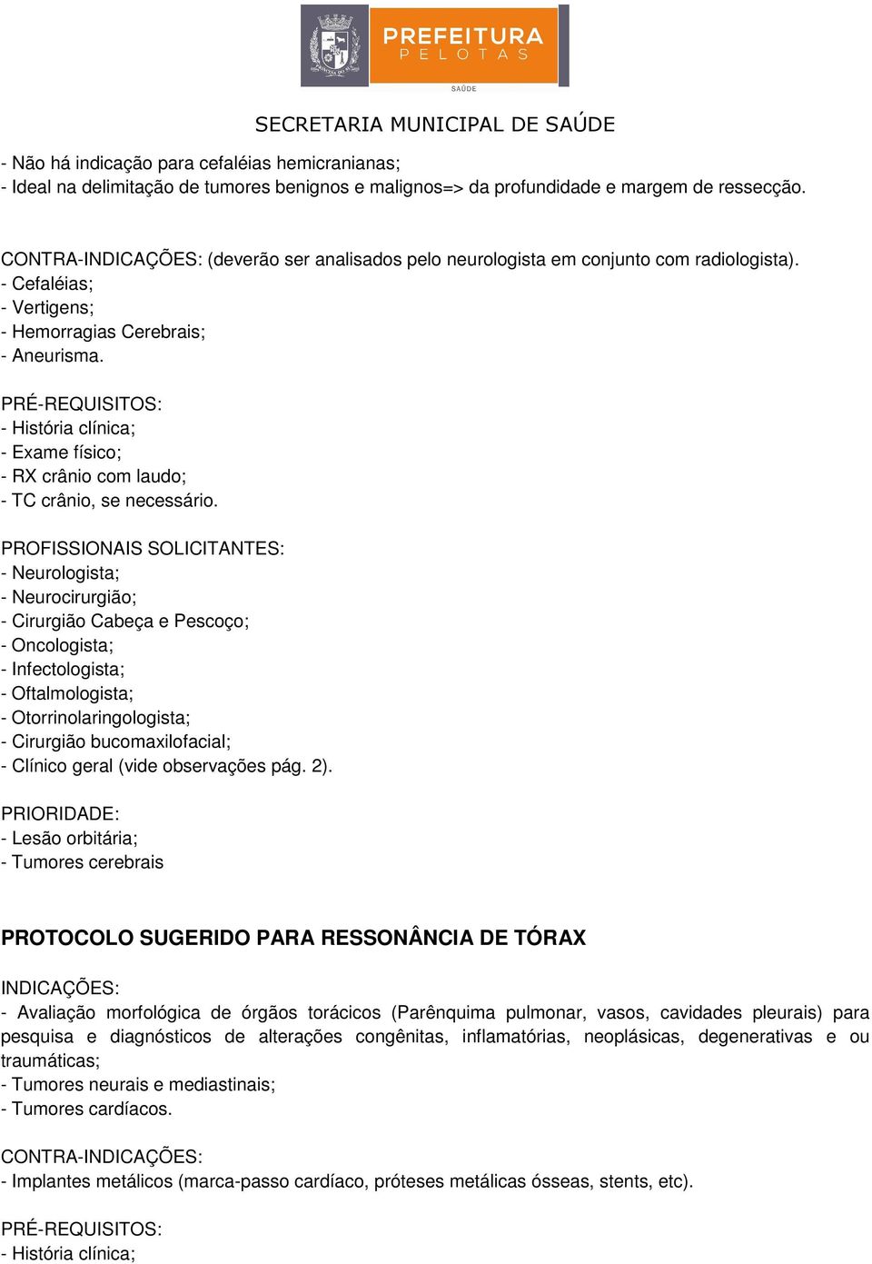 - Exame físico; - RX crânio com laudo; - TC crânio, se necessário.