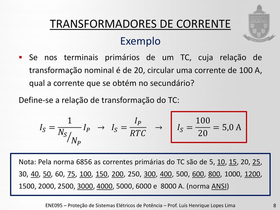 Define-se a relação de transformação do TC: I S = 1 N S NP I P I S = I P RTC I S = 100 20 = 5,0 A Nota: Pela norma 6856 as correntes