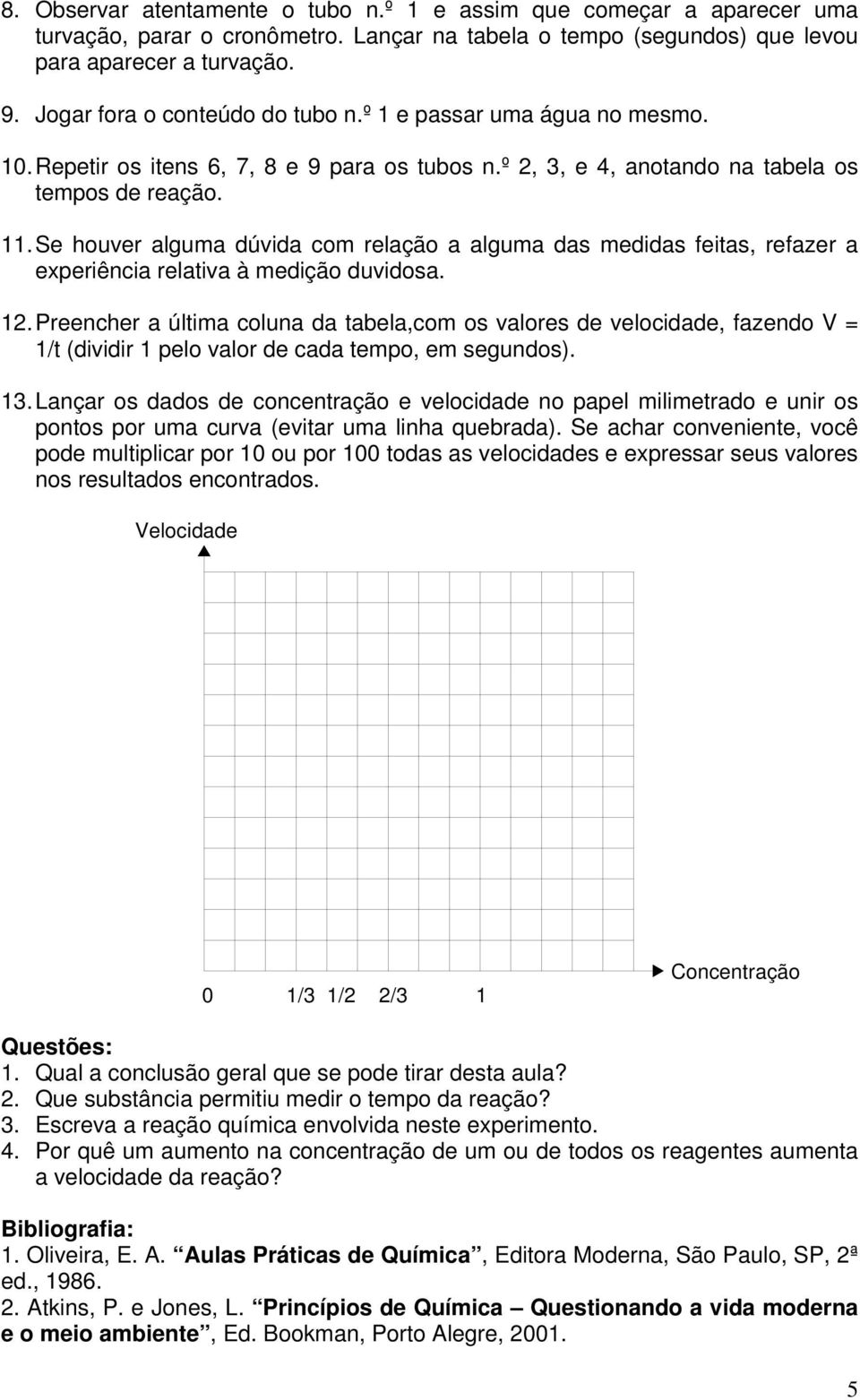 Se houver alguma dúvida com relação a alguma das medidas feitas, refazer a experiência relativa à medição duvidosa. 12.