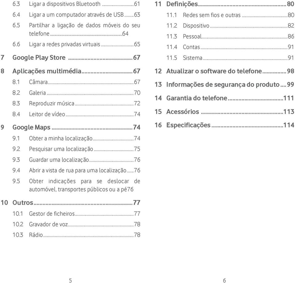 ..75 9.3 Guardar uma localização...76 9.4 Abrir a vista de rua para uma localização...76 9.5 Obter indicações para se deslocar de automóvel, transportes públicos ou a pé.76 10 Outros...77 10.