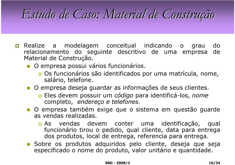 Eles devem possuir um código para identificá-los, nome completo, endereço e telefones. O empresa também exige que o sistema em questão guarde as vendas realizadas.