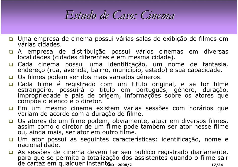 Cada cinema possui uma identificação, um nome de fantasia, endereço (rua, avenida, bairro, município, estado) e sua capacidade. Os filmes podem ser dos mais variados gêneros.