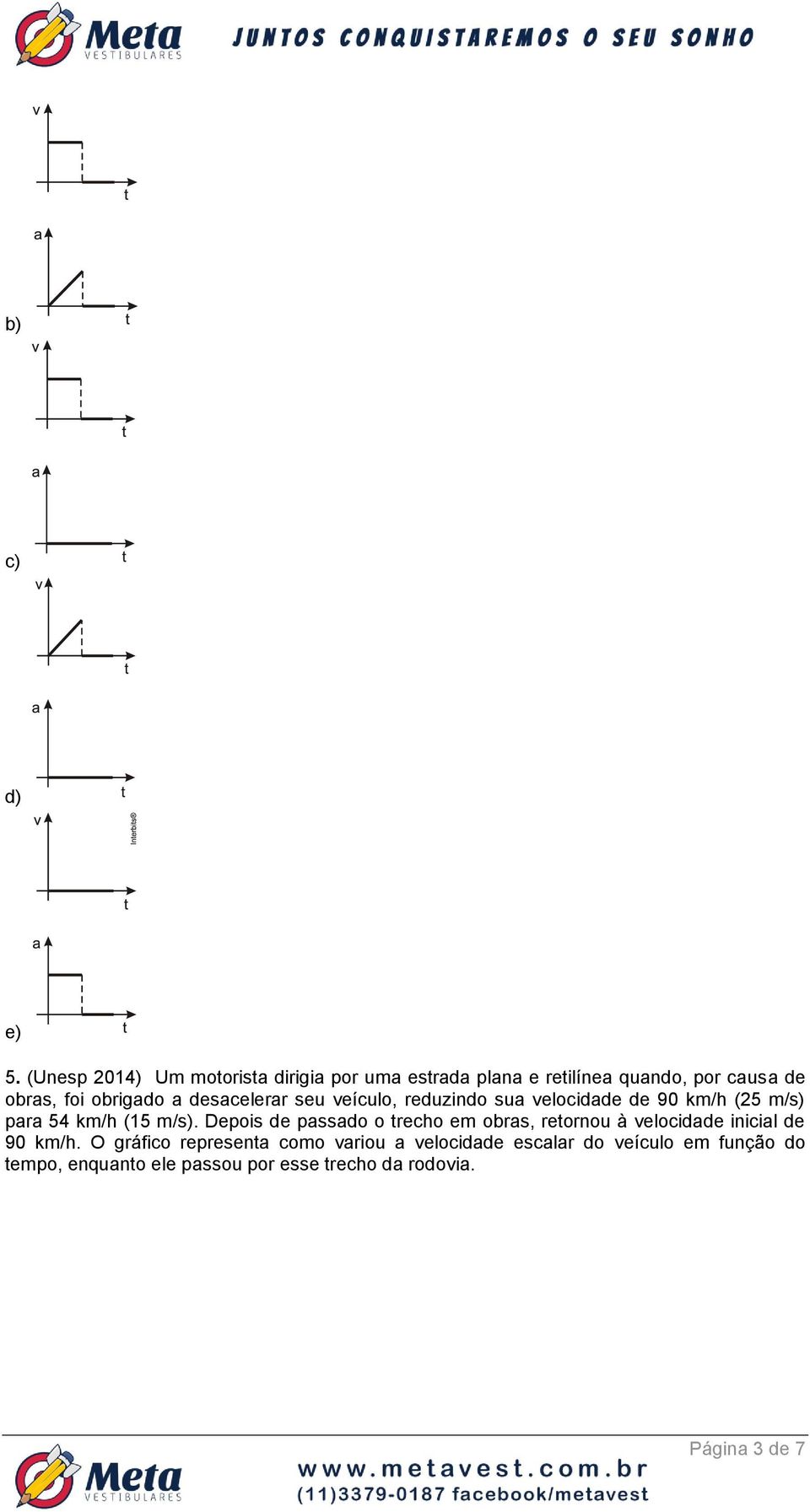 desacelerar seu veículo, reduzindo sua velocidade de 90 km/h (25 m/s) para 54 km/h (15 m/s).